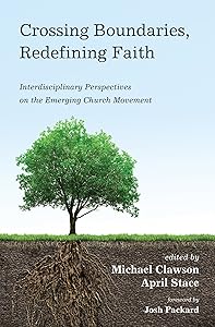 Crossing Boundaries, Redefining Faith: Interdisciplinary Perspectives on the Emerging Church Movement by Michael Clawson