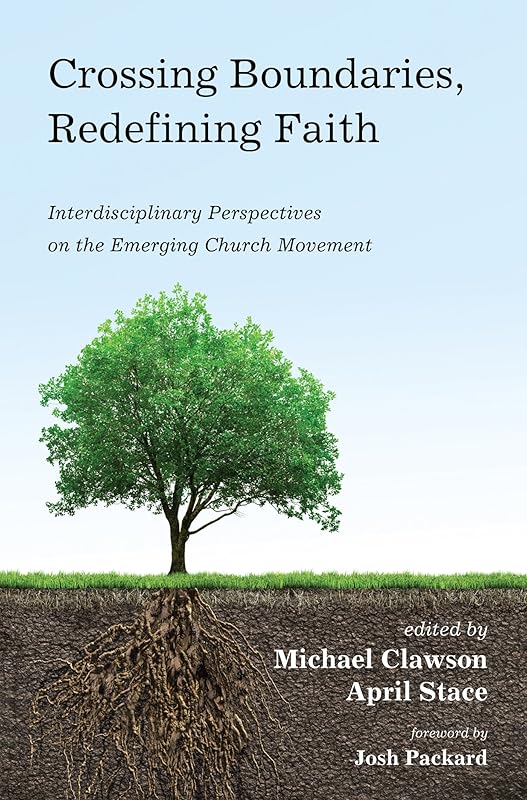 Crossing Boundaries, Redefining Faith: Interdisciplinary Perspectives on the Emerging Church Movement by Michael Clawson