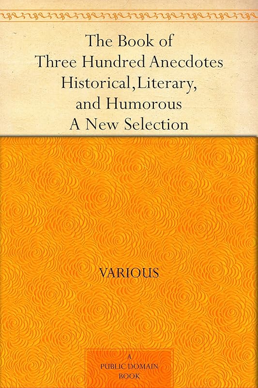 The Book of Three Hundred Anecdotes Historical, Literary, and Humorous - A New Selection by Various