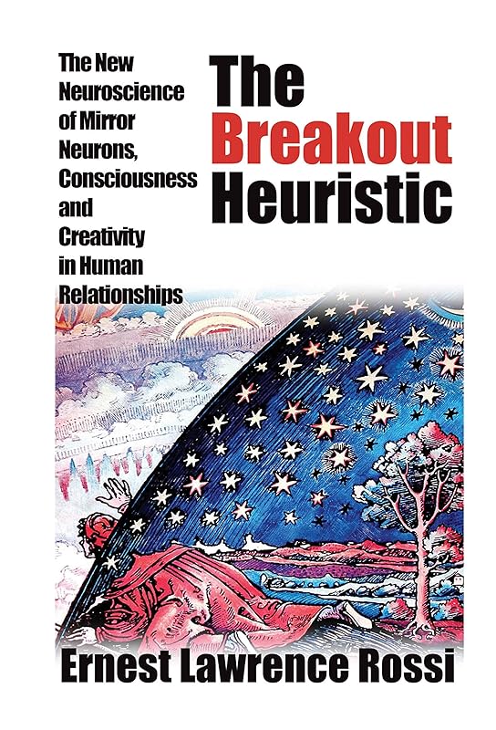 The Breakout Heuristic: The New Neuroscience of Mirror Neurons, Consciousness and Creativity in Human Relationships by Ernest Lawrence Rossi