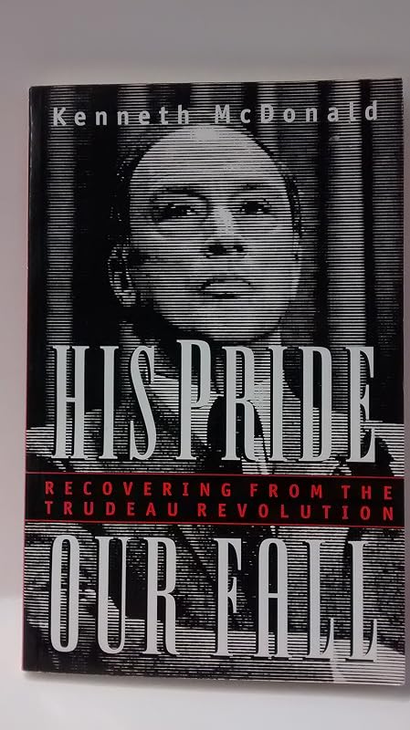 His pride, our fall: Recovering from the Trudeau revolution by Kenneth McDonald