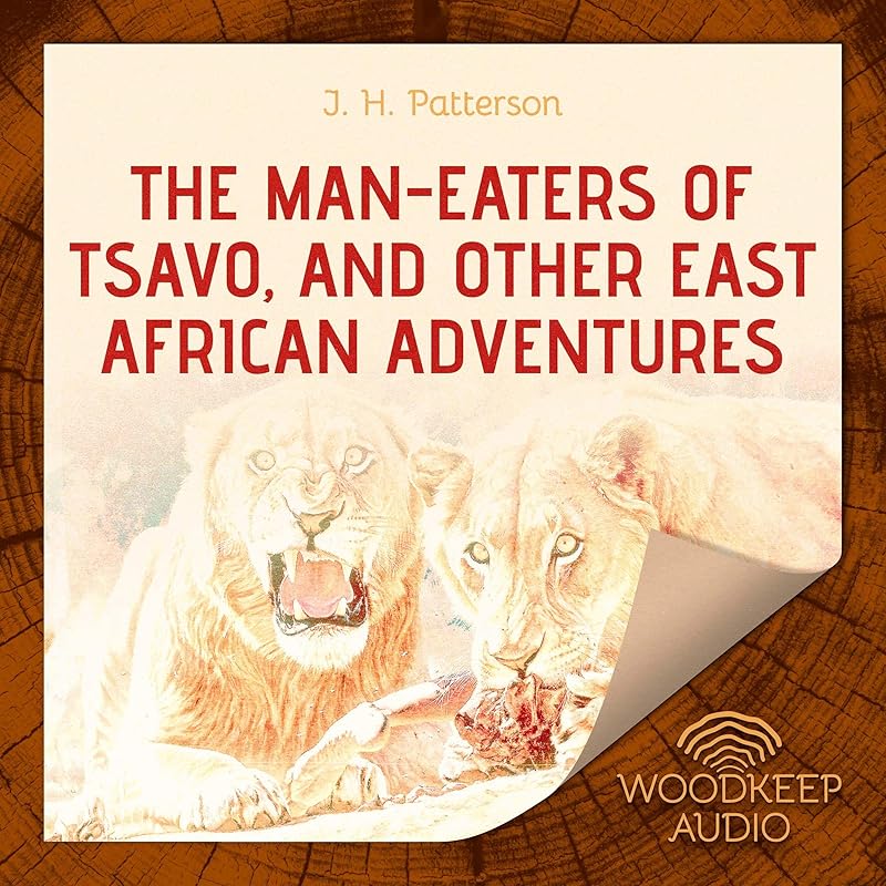 The Man-Eaters of Tsavo, and Other East African Adventures by Lieutenant Colonel J H Patterson