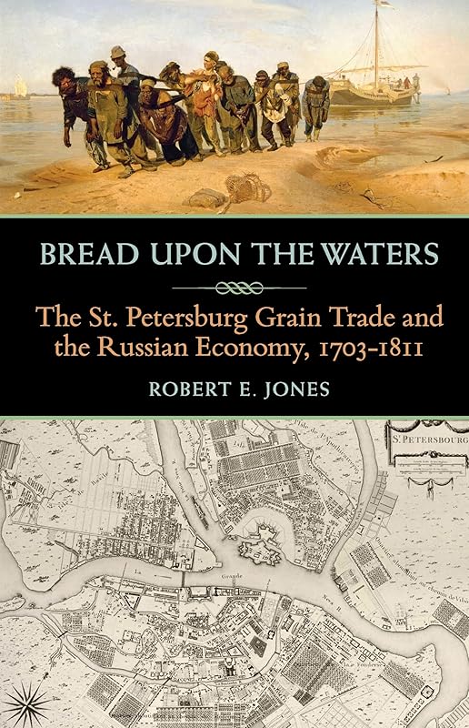 Bread upon the Waters: The St. Petersburg Grain Trade and the Russian Economy, 1703-1811 (Russian and East European Studies, 233) by Robert E. Jones