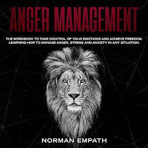 Anger Management: The Workbook to Take Control of Your Emotions and Achieve Freedom. Learning How to Manage Stress and Anxiety in Any Situation. by Norman Empath