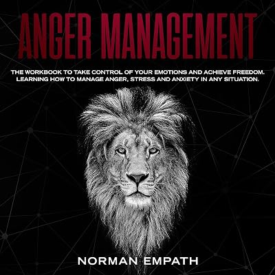 Anger Management: The Workbook to Take Control of Your Emotions and Achieve Freedom. Learning How to Manage Stress and Anxiety in Any Situation.