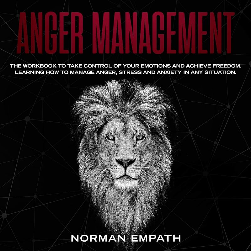 Anger Management: The Workbook to Take Control of Your Emotions and Achieve Freedom. Learning How to Manage Stress and Anxiety in Any Situation. by Norman Empath