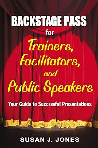 Backstage Pass for Trainers, Facilitators, and Public Speakers: Your Guide to Successful Presentations by Susan J. Jones