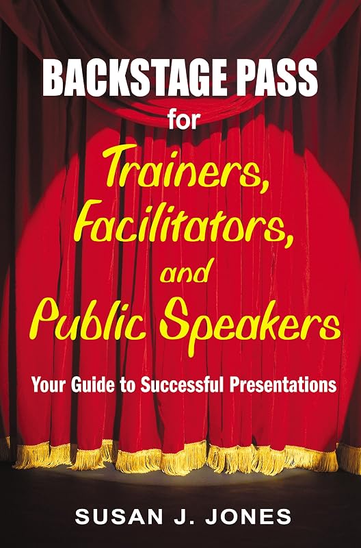Backstage Pass for Trainers, Facilitators, and Public Speakers: Your Guide to Successful Presentations by Susan J. Jones
