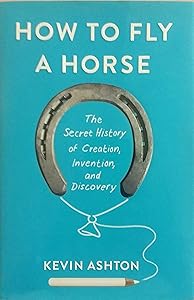 How to Fly a Horse: The Secret History of Creation, Invention, and Discovery