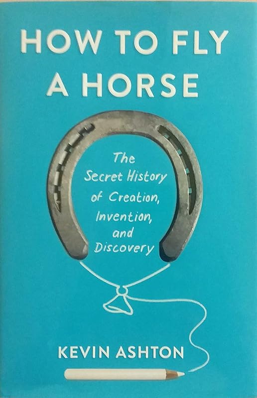 How to Fly a Horse: The Secret History of Creation, Invention, and Discovery by Kevin Ashton