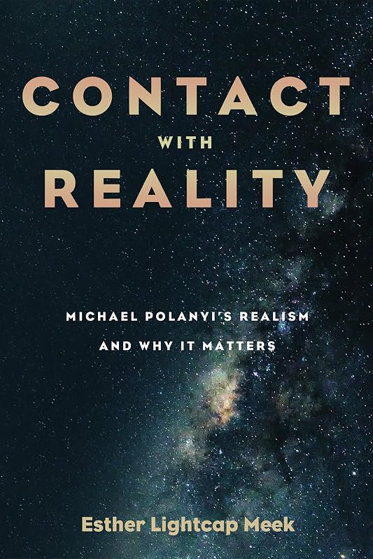 Contact with Reality: Michael Polanyi’s Realism and Why It Matters by Esther Lightcap Meek