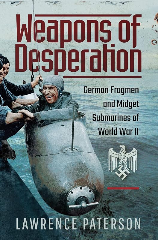 Weapons of Desperation: German Frogmen and Midget Submarines of World War II by Lawrence Paterson