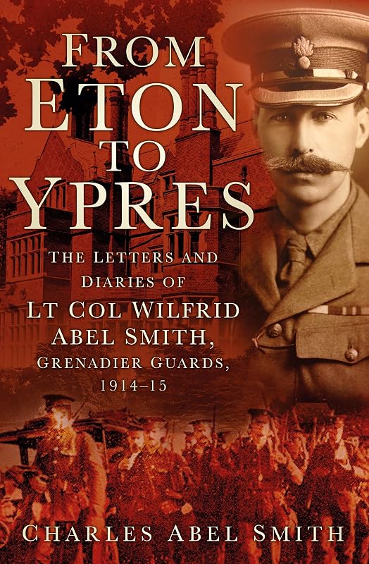 From Eton to Ypres: The Letters and Diaries of Lt Col Wilfrid Abel Smith, Grenadier Guards, 1914-15 by Charles Smith