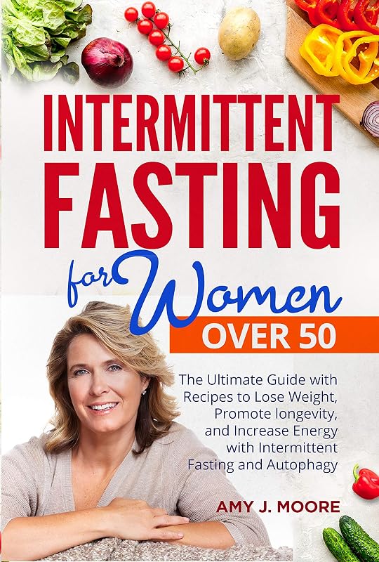 Intermittent Fasting for Women Over 50: The Ultimate Guide with Recipes to Lose Weight, Promote longevity, and Increase Energy with Intermittent Fasting and Autophagy by Amy J. Moore