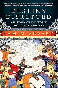 Destiny Disrupted: A History of the World Through Islamic Eyes by Tamim Ansary