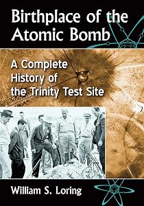 Birthplace of the Atomic Bomb: A Complete History of the Trinity Test Site by William S. Loring