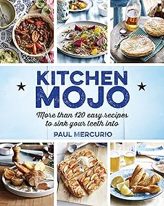 Kitchen Mojo: More Than 120 Easy Recipes To Sink Your Teeth Into by Paul Mercurio