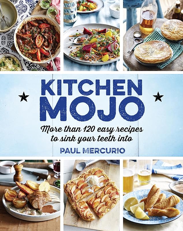 Kitchen Mojo: More Than 120 Easy Recipes To Sink Your Teeth Into by Paul Mercurio