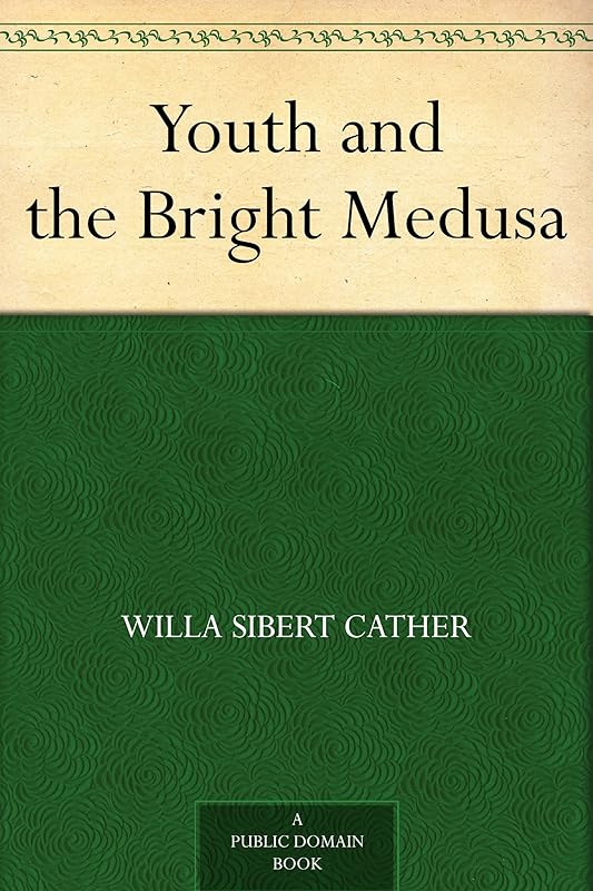 Youth and the Bright Medusa by Willa Sibert Cather