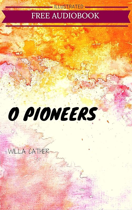 O Pioneers: By Willa Cather : Illustrated by Willa Cather