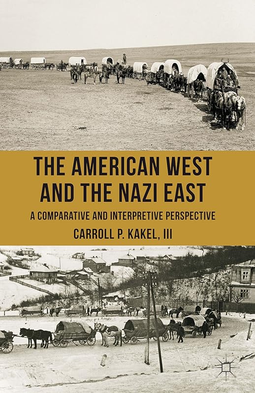 The American West and the Nazi East: A Comparative and Interpretive Perspective by C. Kakel