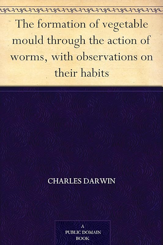 The formation of vegetable mould through the action of worms, with observations on their habits by Charles Darwin