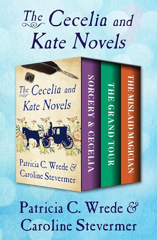 The Cecelia and Kate Novels: Sorcery & Cecelia, The Grand Tour, and The Mislaid Magician by Patricia C. Wrede