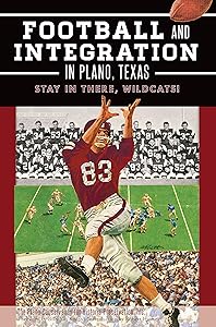 Football and Integration in Plano, Texas: Stay in there, Wildcats! (Sports) by Inc. The Plano Conservancy for Historic Preservation