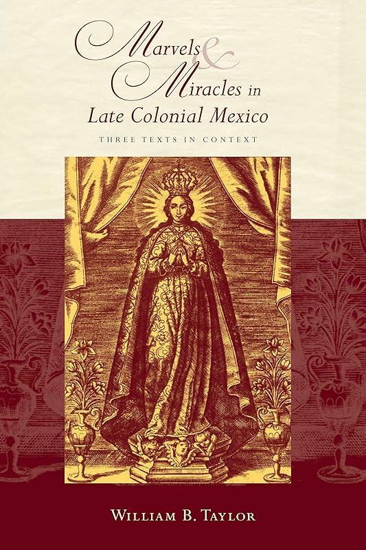 Marvels and Miracles in Late Colonial Mexico: Three Texts in Context by William B. Taylor