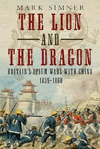 The Lion and the Dragon: Britain’s Opium Wars with China 1839-1860 by Mark Simner