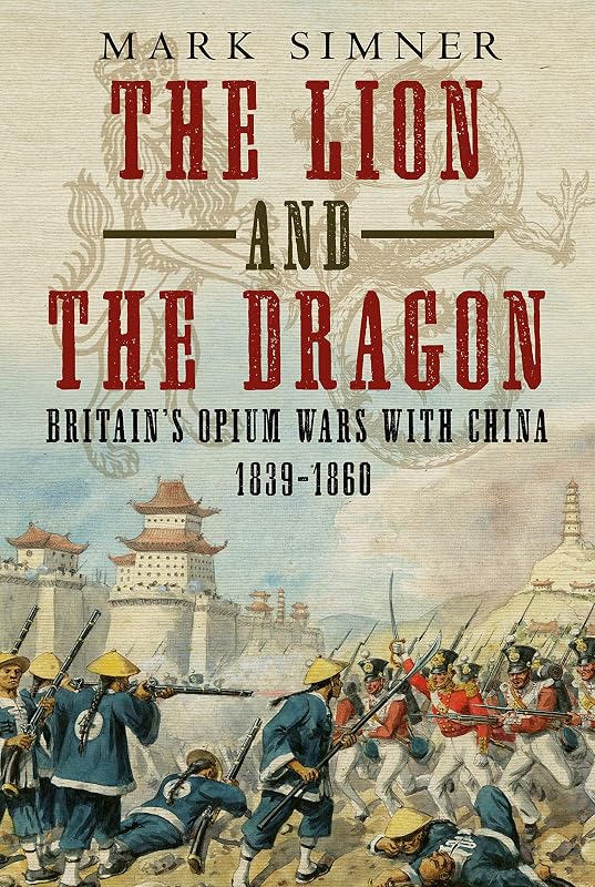 The Lion and the Dragon: Britain’s Opium Wars with China 1839-1860 by Mark Simner