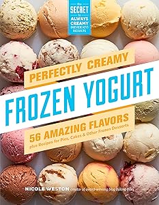 Perfectly Creamy Frozen Yogurt: 56 Amazing Flavors plus Recipes for Pies, Cakes & Other Frozen Desserts by Nicole Weston