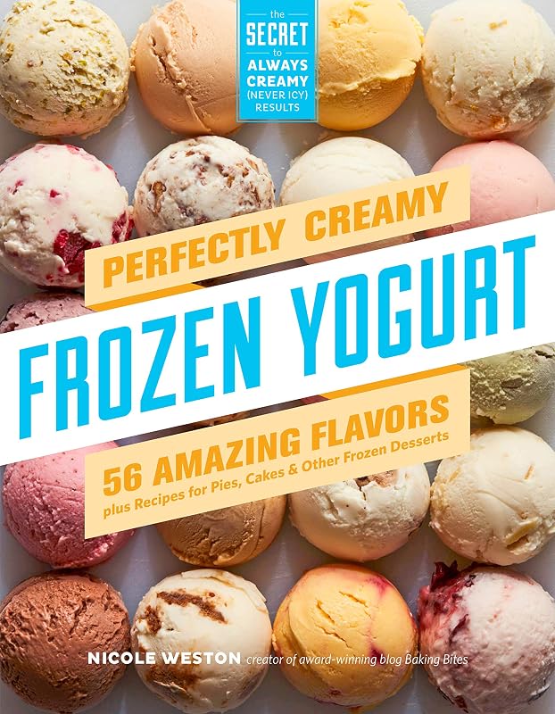 Perfectly Creamy Frozen Yogurt: 56 Amazing Flavors plus Recipes for Pies, Cakes & Other Frozen Desserts by Nicole Weston