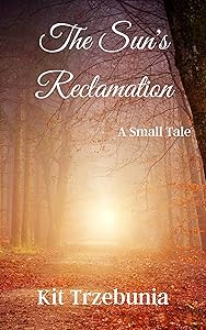 The Sun's Reclamation: A Small Tale (The Small Tales) by Kit Trzebunia