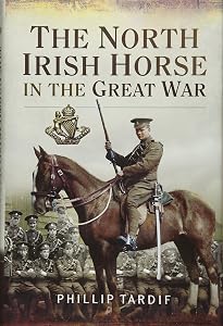 The North Irish Horse in the Great War by Phillip Tardif