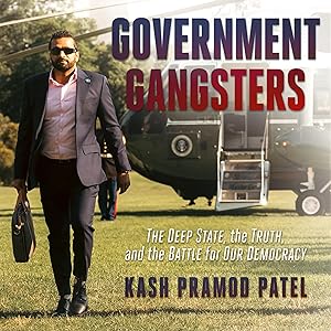 Government Gangsters: The Deep State, the Truth, and the Battle for Our Democracy by Kash Pramod Patel