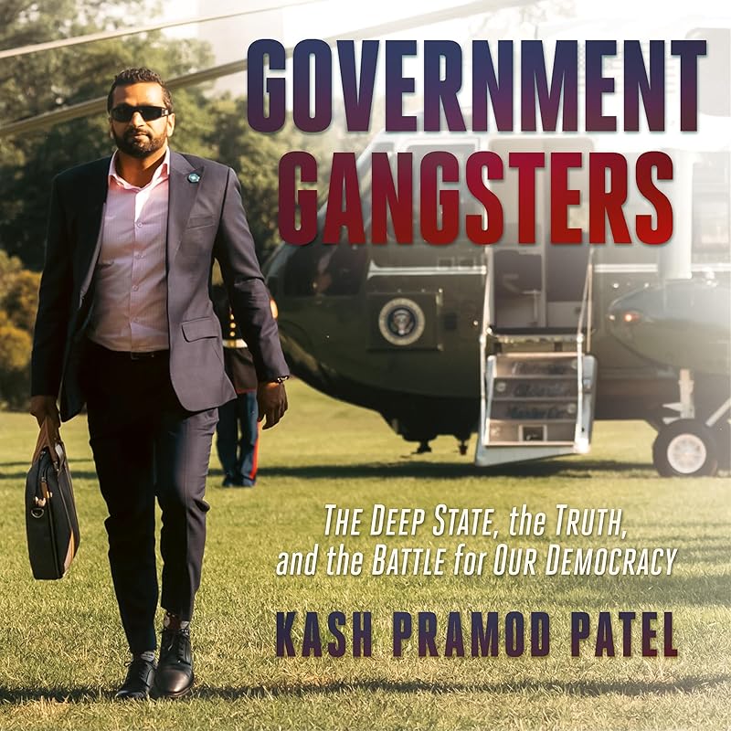 Government Gangsters: The Deep State, the Truth, and the Battle for Our Democracy by Kash Pramod Patel
