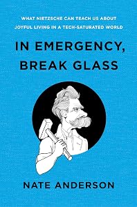 In Emergency, Break Glass: What Nietzsche Can Teach Us About Joyful Living in a Tech-Saturated World by Nate Anderson
