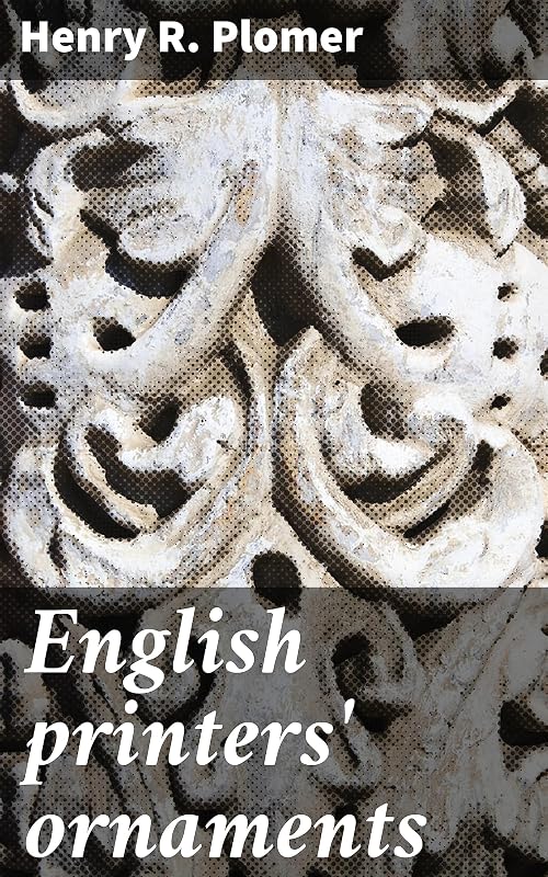 English printers' ornaments: Intricate Ornaments: Exploring English Printing History by Henry Robert Plomer