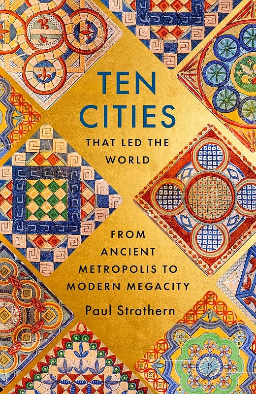 Ten Cities that Led the World: From Ancient Metropolis to Modern Megacity by Paul Strathern