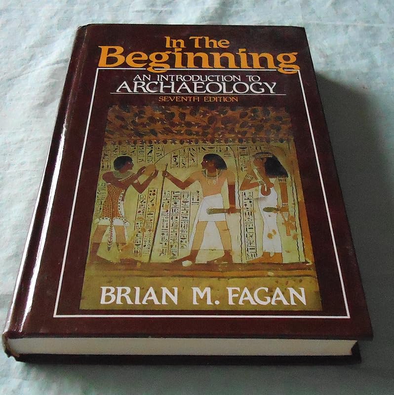 In the Beginning: An Introduction to Archaeology by Brian M. Fagan