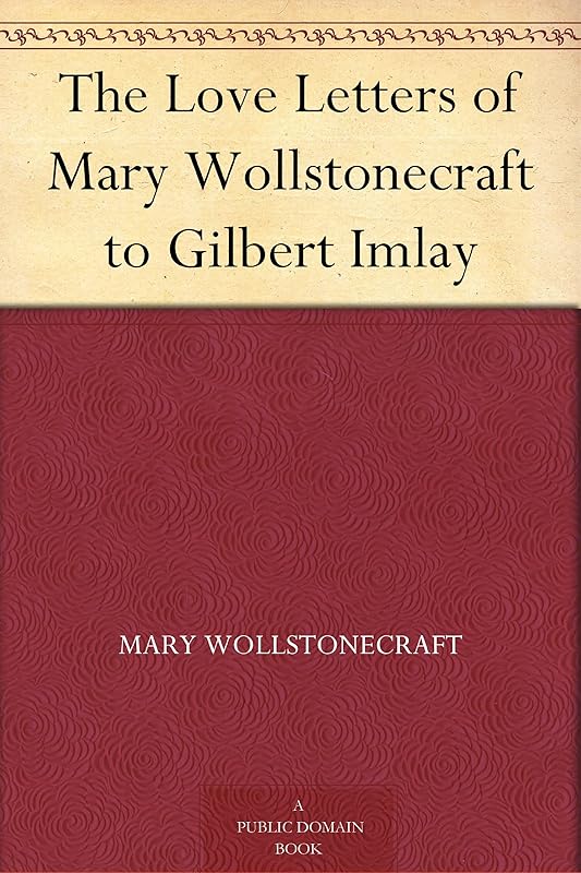 The Love Letters of Mary Wollstonecraft to Gilbert Imlay by Mary Wollstonecraft