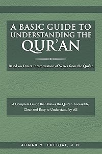 A Basic Guide to Understanding the Qur'an: Based on Direct Interpretation of Verses from the Qur'an by Ahmad Y Ereiqat J D
