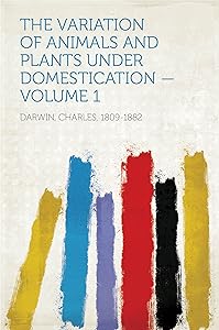 The Variation of Animals and Plants Under Domestication by Charles Darwin