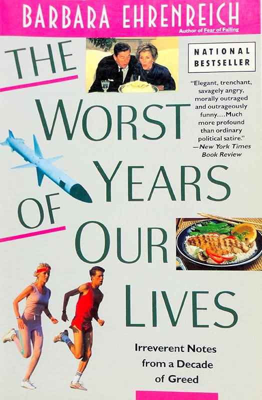 The Worst Years of Our Lives: Irreverent Notes from a Decade of Greed by Barbara Ehrenreich