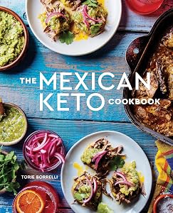 The Mexican Keto Cookbook: Authentic, Big-Flavor Recipes for Health and Longevity by Torie Borrelli