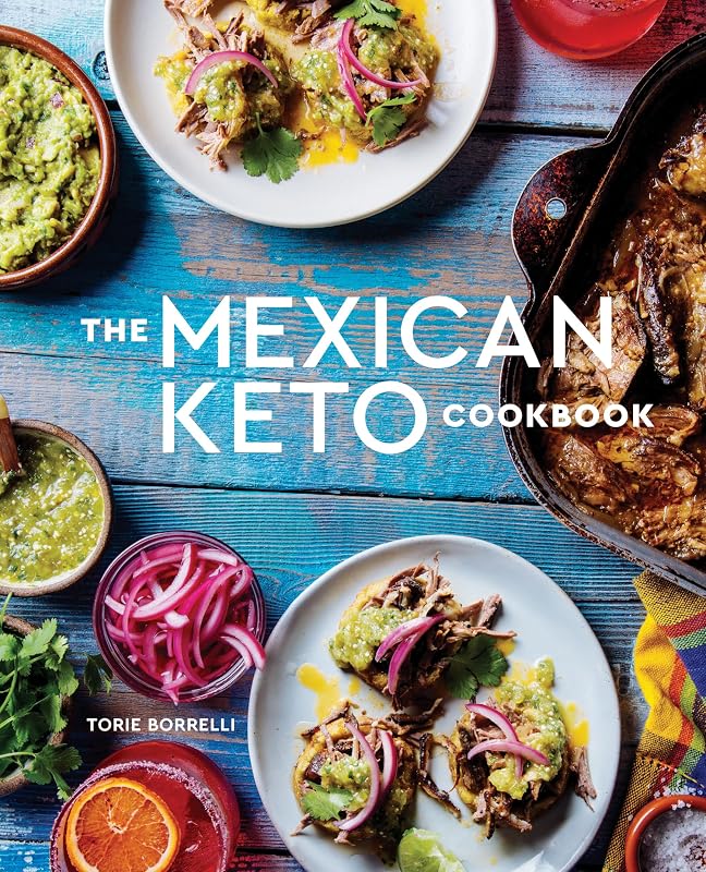 The Mexican Keto Cookbook: Authentic, Big-Flavor Recipes for Health and Longevity by Torie Borrelli
