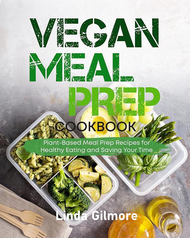 Vegan Meal Prep Cookbook: Plant-Based Meal Prep Recipes for Healthy Eating and Saving Time (Vegan Lifestyle) by Linda Gilmore