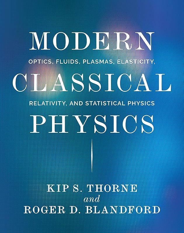 Modern Classical Physics: Optics, Fluids, Plasmas, Elasticity, Relativity, and Statistical Physics by Kip S. Thorne