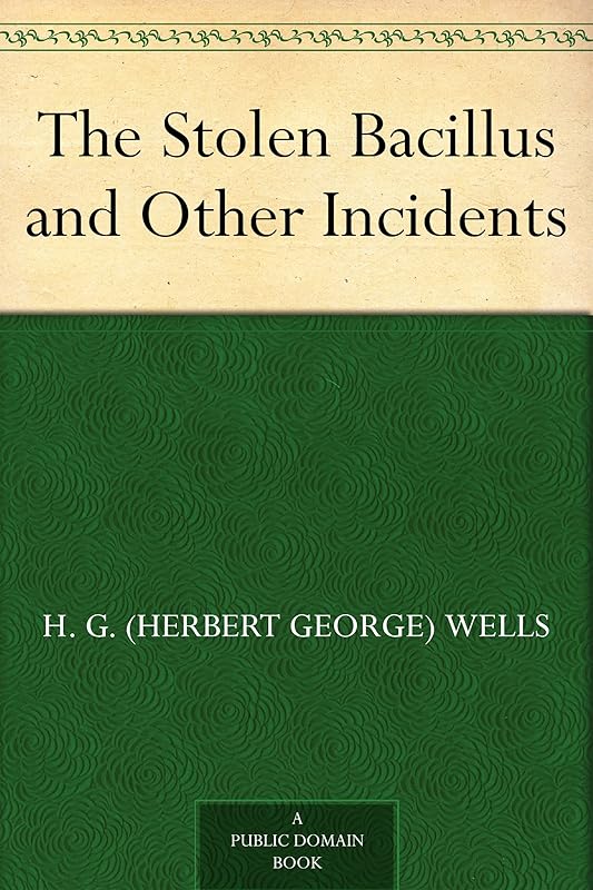 The Stolen Bacillus and Other Incidents by H. G. (Herbert George) Wells